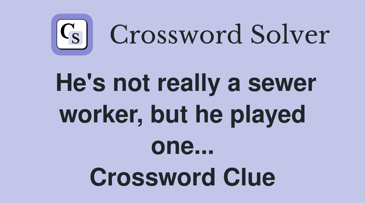 He's not really a sewer worker, but he played one... Crossword Clue