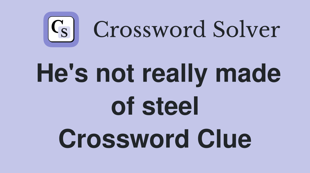 He's not really made of steel Crossword Clue