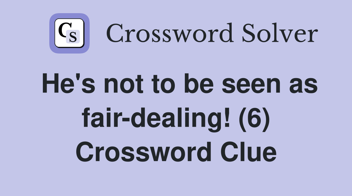 He's not to be seen as fair-dealing! (6) Crossword Clue