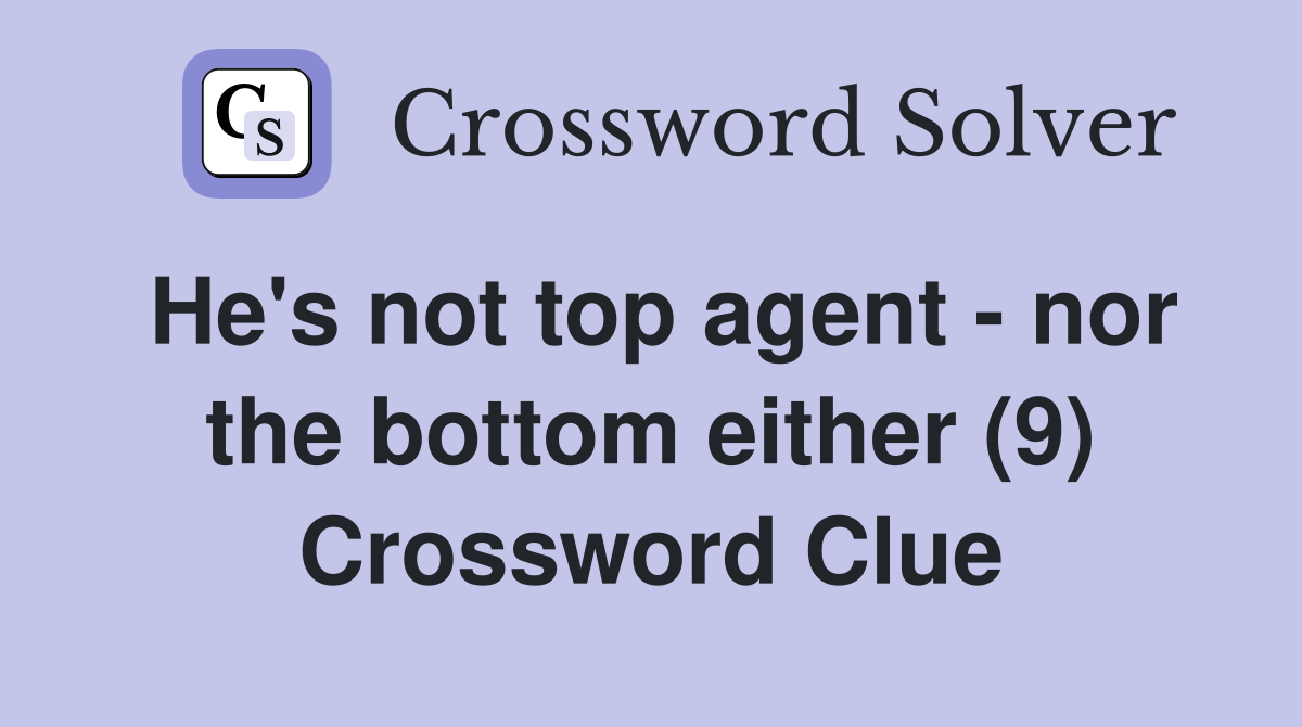 He's not top agent - nor the bottom either (9) Crossword Clue