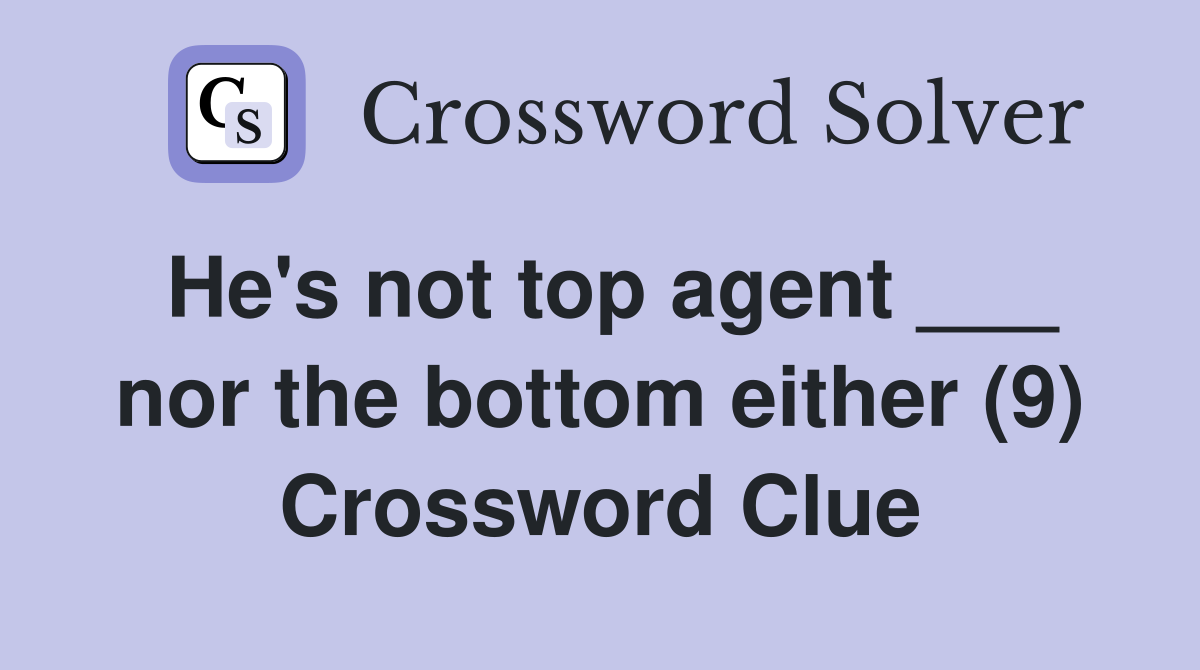 He's not top agent ___ nor the bottom either (9) Crossword Clue