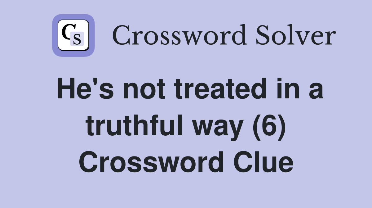 He's not treated in a truthful way (6) Crossword Clue