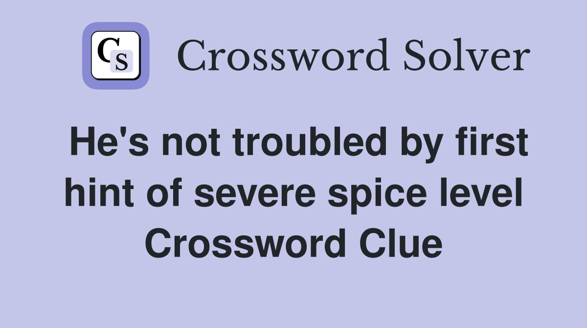 He's not troubled by first hint of severe spice level Crossword Clue