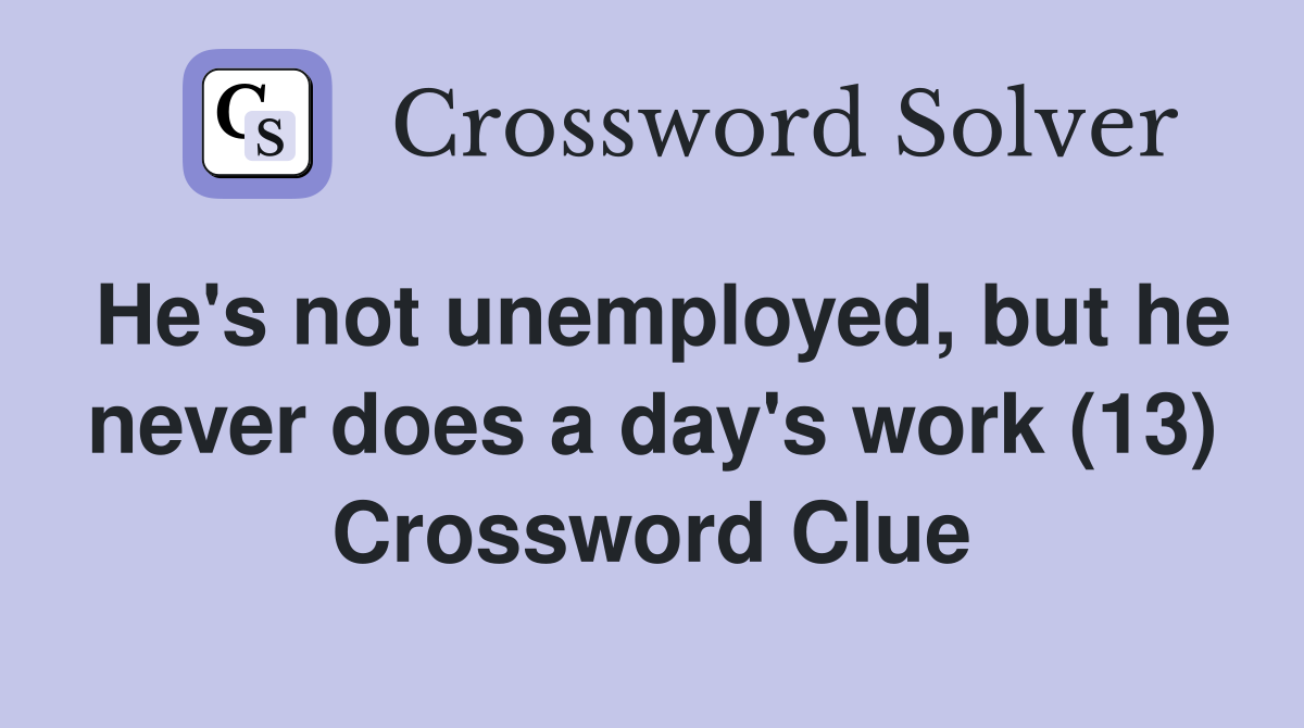 He's not unemployed, but he never does a day's work (13) Crossword Clue