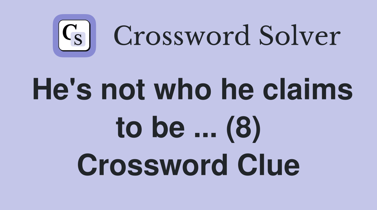 He's not who he claims to be ... (8) Crossword Clue