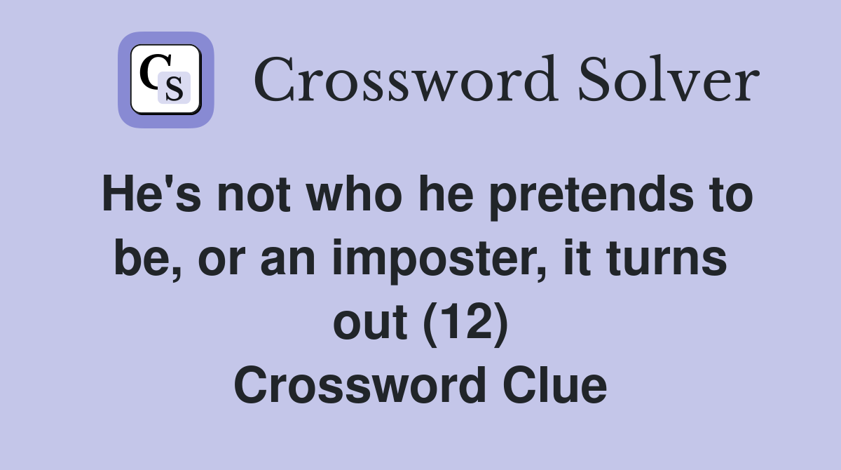He's not who he pretends to be, or an imposter, it turns out (12) Crossword Clue