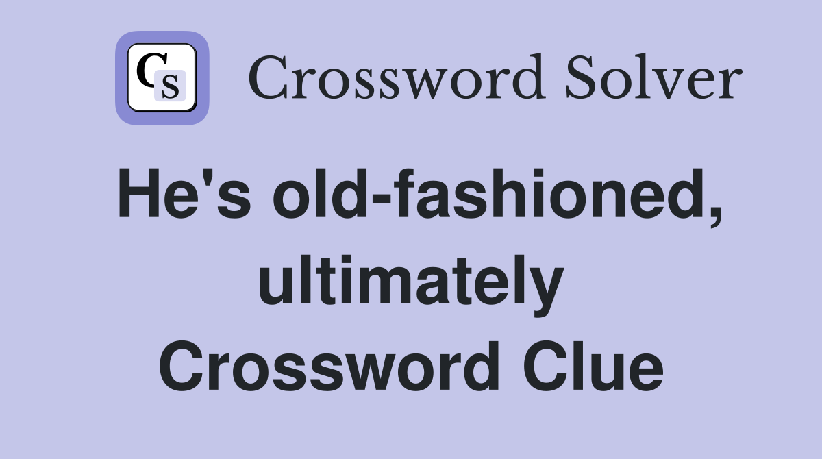 He's old-fashioned, ultimately Crossword Clue