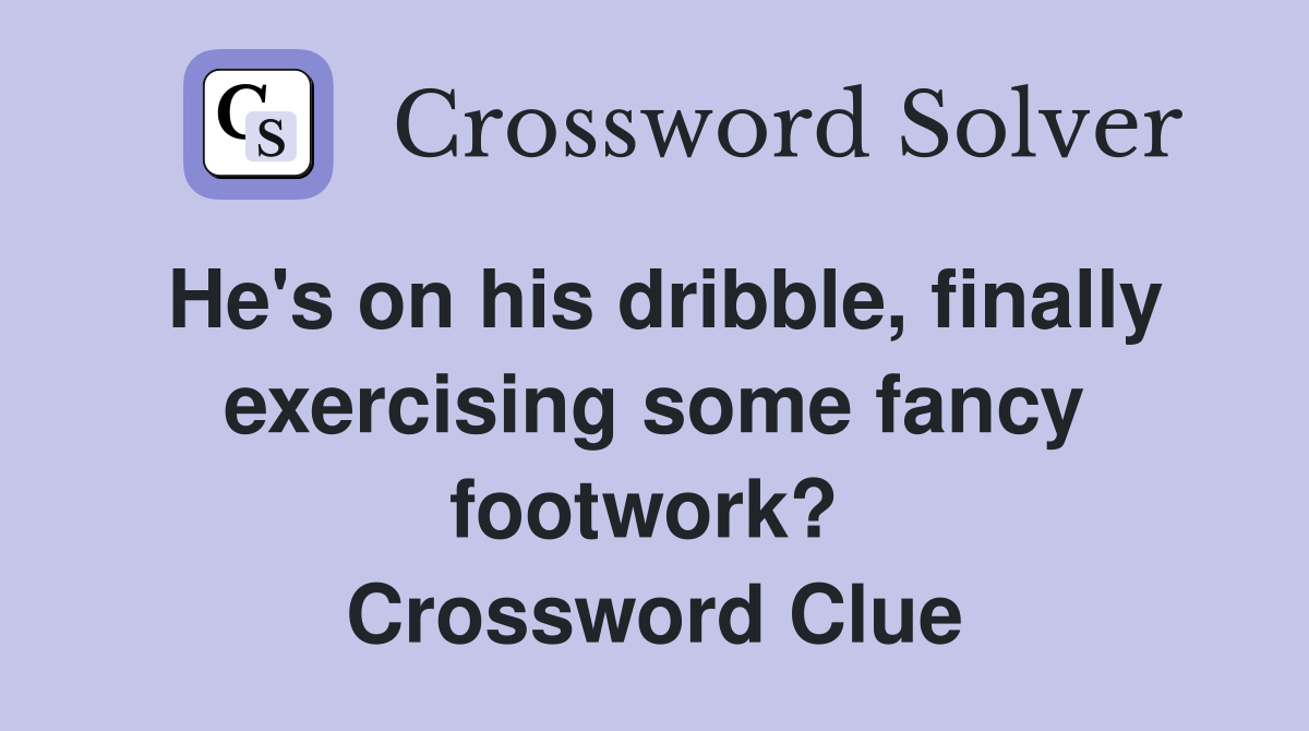 He's on his dribble, finally exercising some fancy footwork?  Crossword Clue