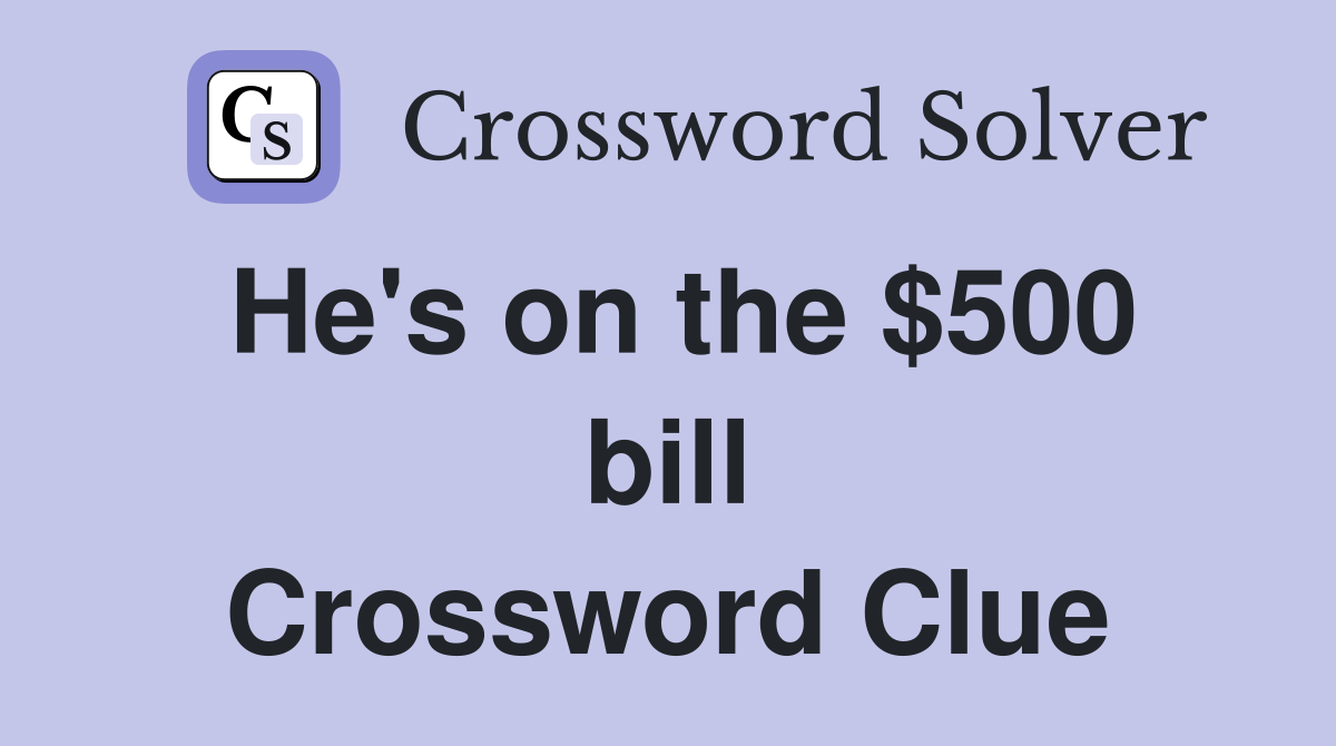 He's on the $500 bill Crossword Clue