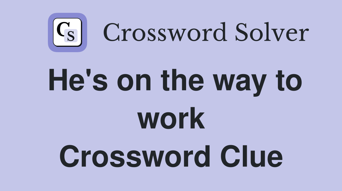 He's on the way to work Crossword Clue