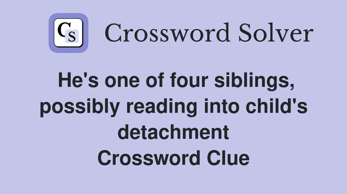 He's one of four siblings, possibly reading into child's detachment Crossword Clue