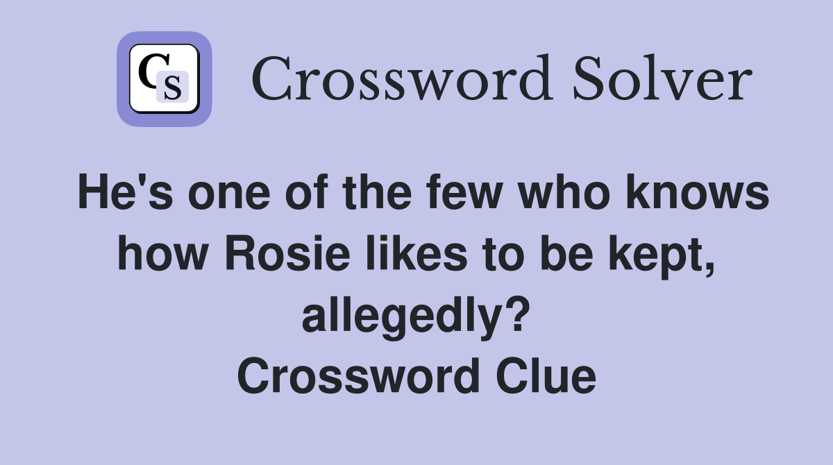 He's one of the few who knows how Rosie likes to be kept, allegedly? Crossword Clue