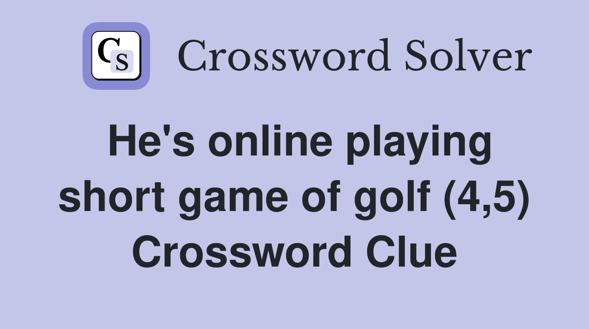 He's online playing short game of golf (4,5) Crossword Clue