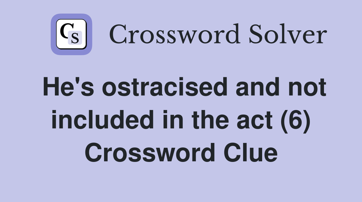 He's ostracised and not included in the act (6) Crossword Clue