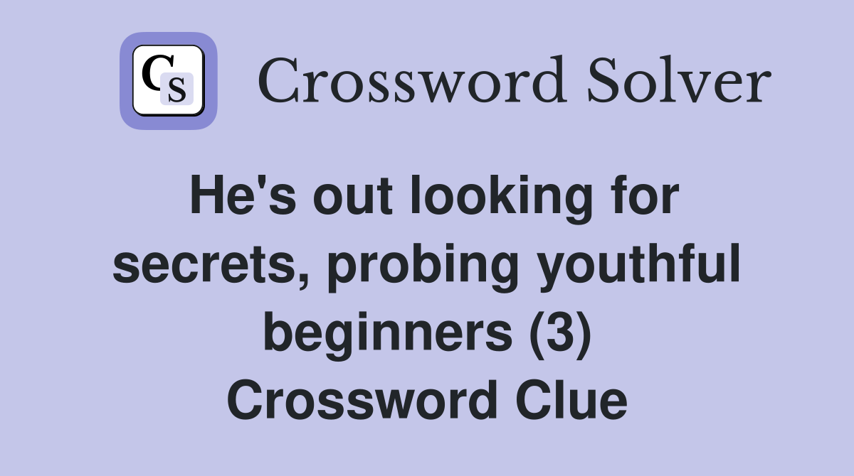 He's out looking for secrets, probing youthful beginners (3) Crossword Clue
