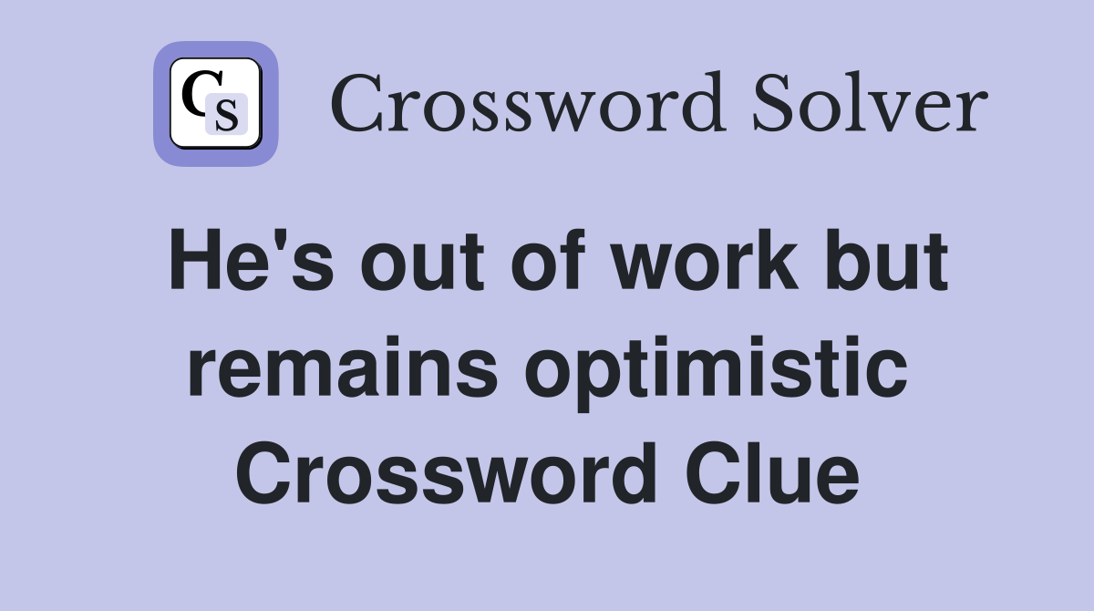 He's out of work but remains optimistic Crossword Clue