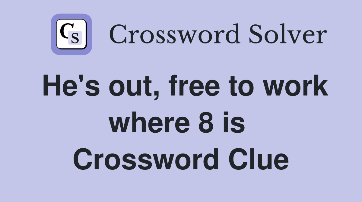 He's out, free to work where 8 is  Crossword Clue