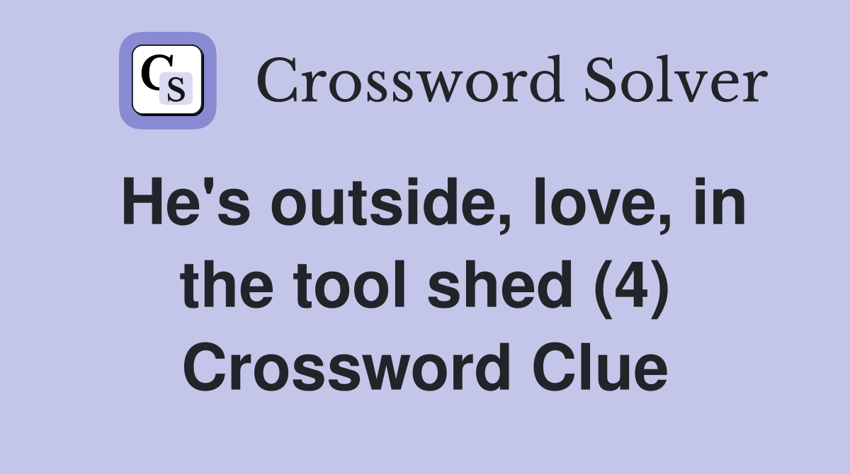 He's outside, love, in the tool shed (4) Crossword Clue