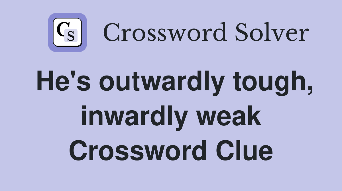 He's outwardly tough, inwardly weak Crossword Clue