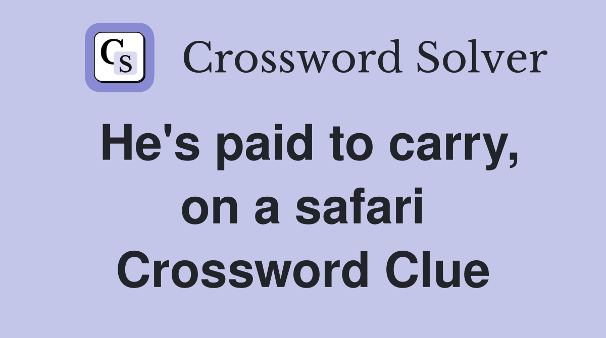 He's paid to carry, on a safari Crossword Clue