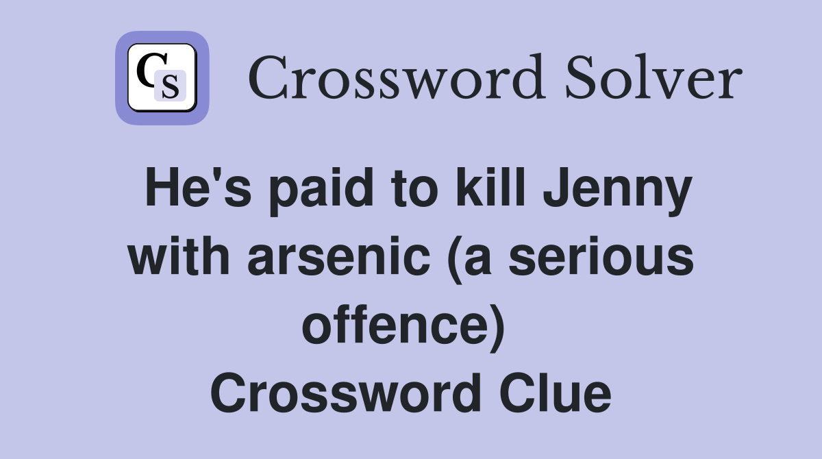He's paid to kill Jenny with arsenic (a serious offence)  Crossword Clue