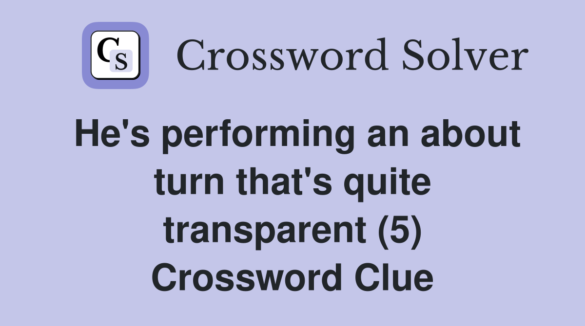 He's performing an about turn that's quite transparent (5) Crossword Clue
