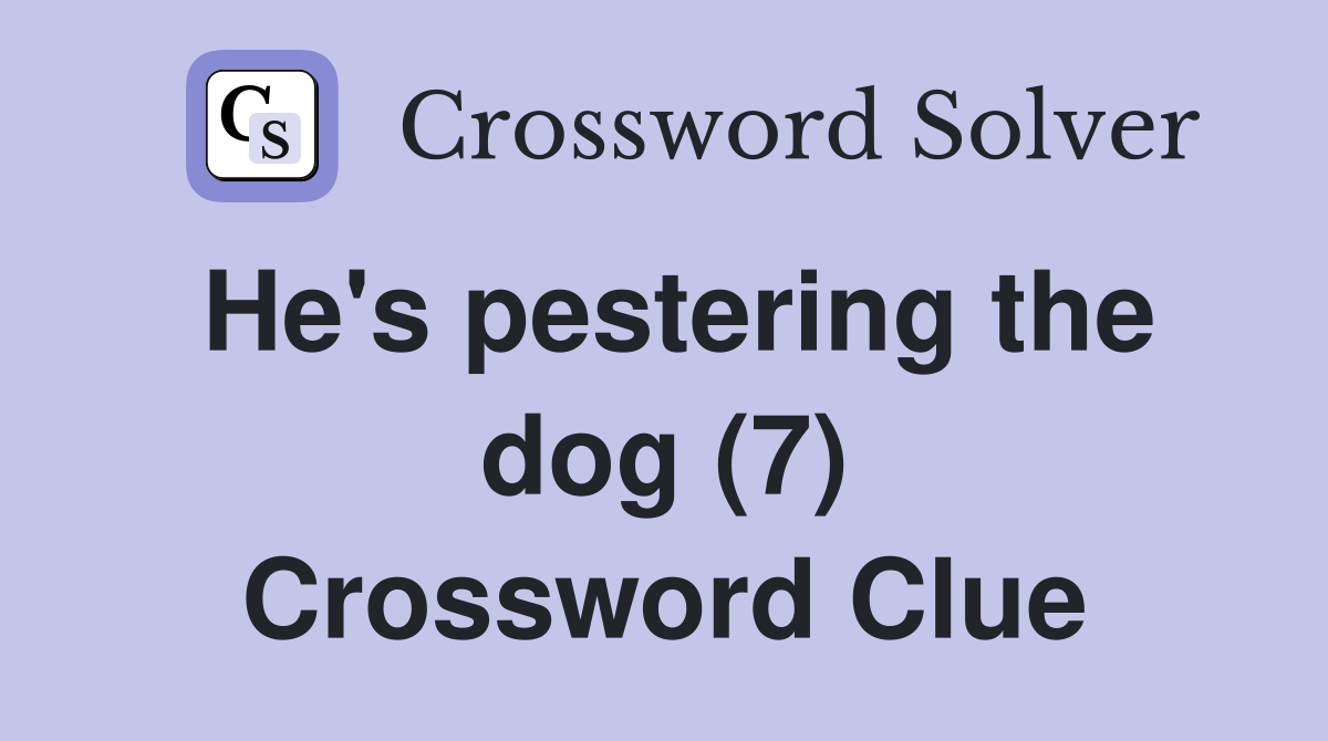 He's pestering the dog (7) Crossword Clue