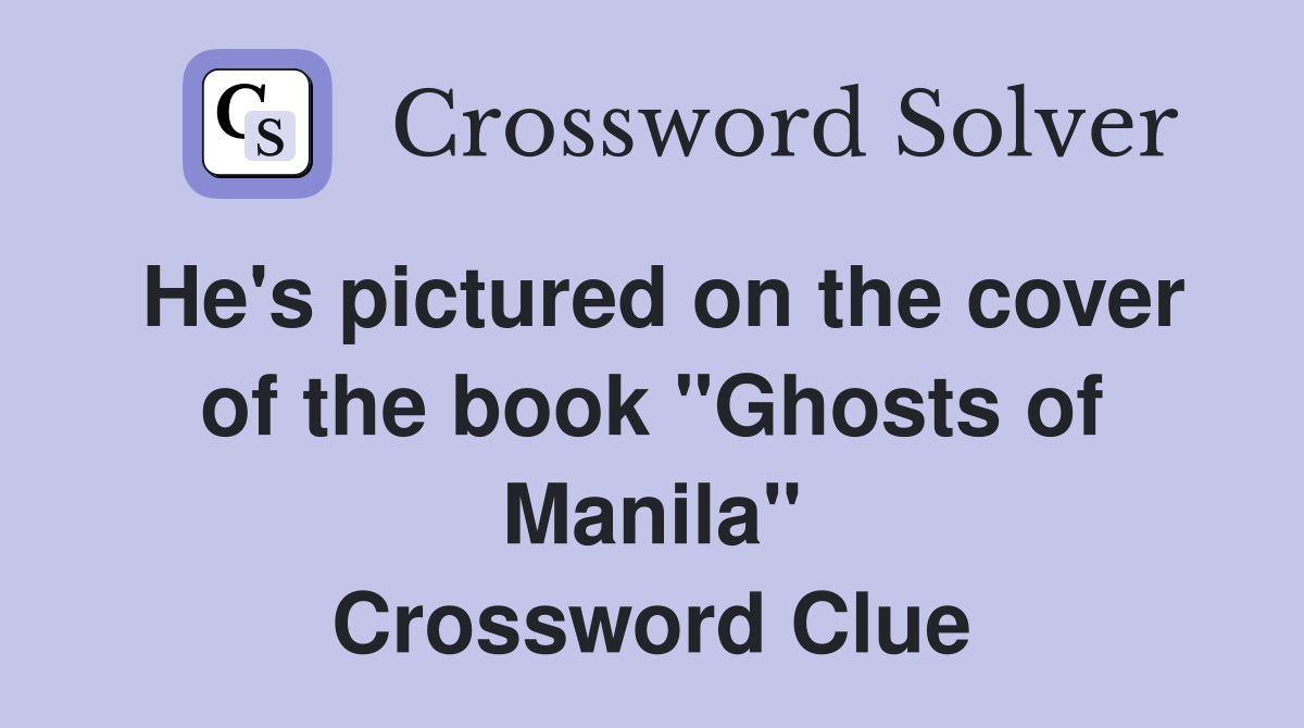 He's pictured on the cover of the book "Ghosts of Manila" Crossword Clue