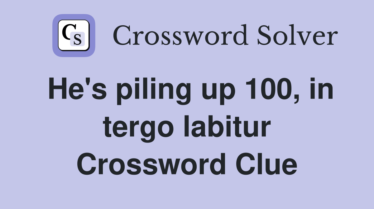 He's piling up 100, in tergo labitur Crossword Clue