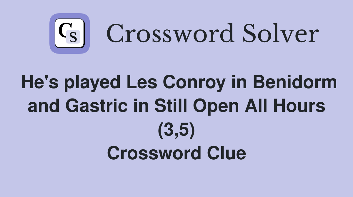 He's played Les Conroy in Benidorm and Gastric in Still Open All Hours (3,5) Crossword Clue