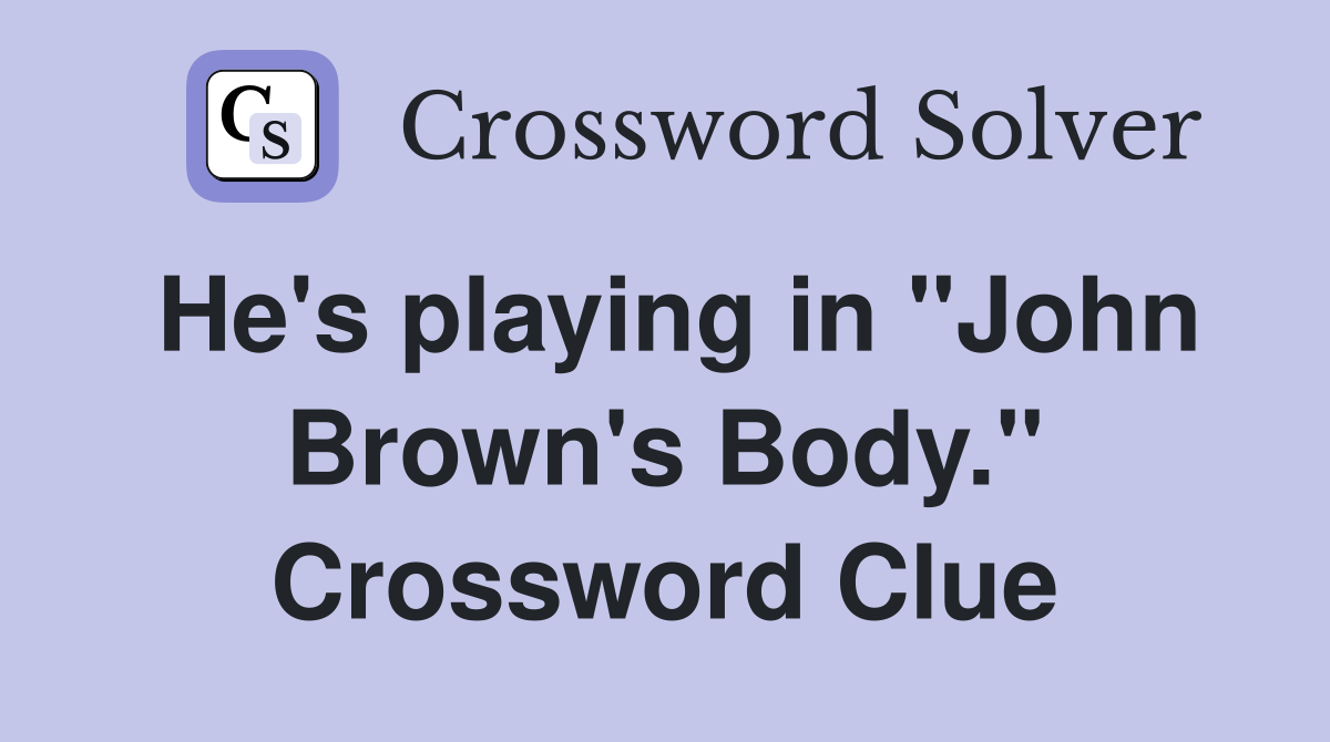 He's playing in "John Brown's Body." Crossword Clue