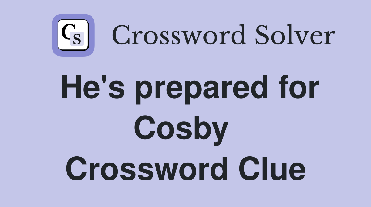 He's prepared for Cosby  Crossword Clue