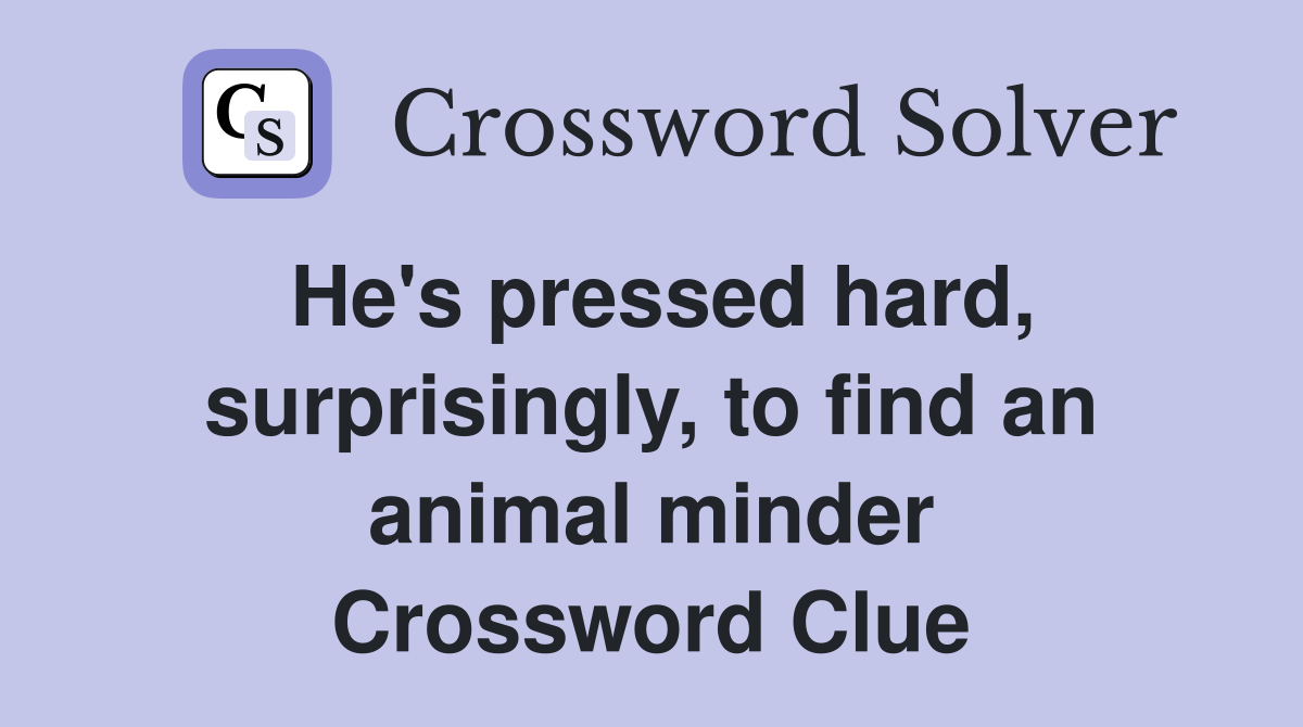 He's pressed hard, surprisingly, to find an animal minder Crossword Clue