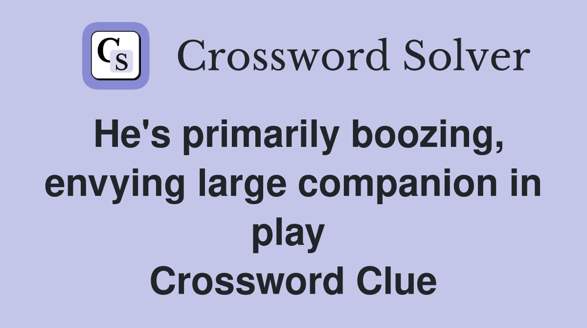 He's primarily boozing, envying large companion in play  Crossword Clue