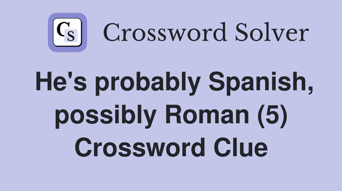He's probably Spanish, possibly Roman (5) Crossword Clue