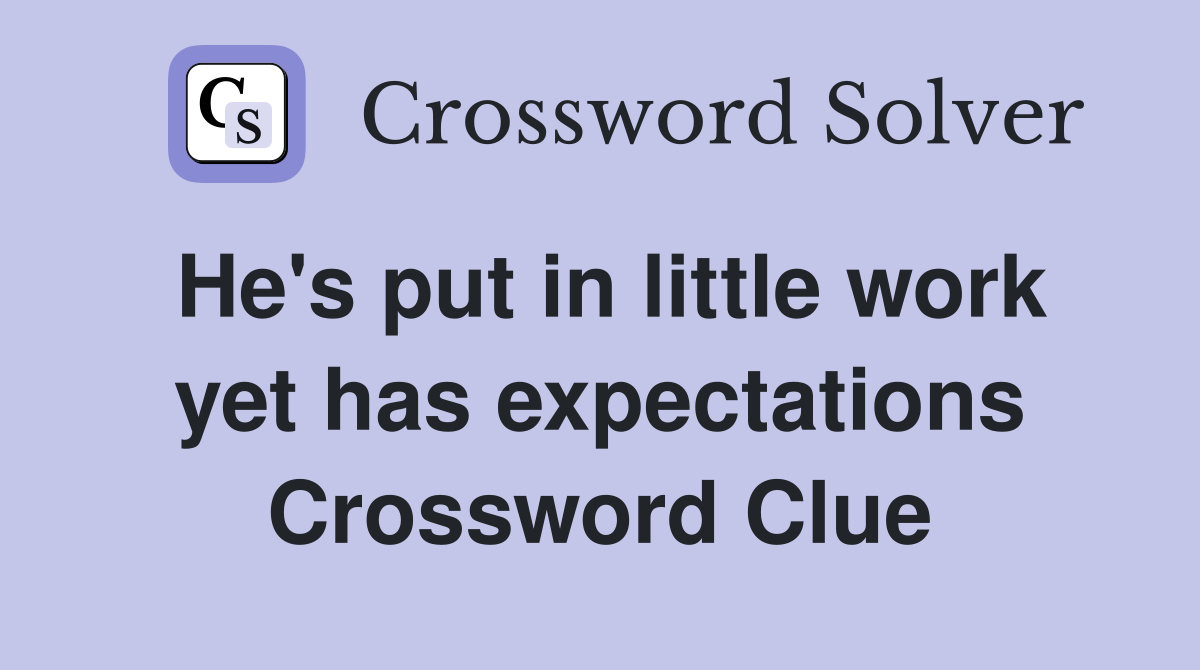 He's put in little work yet has expectations Crossword Clue