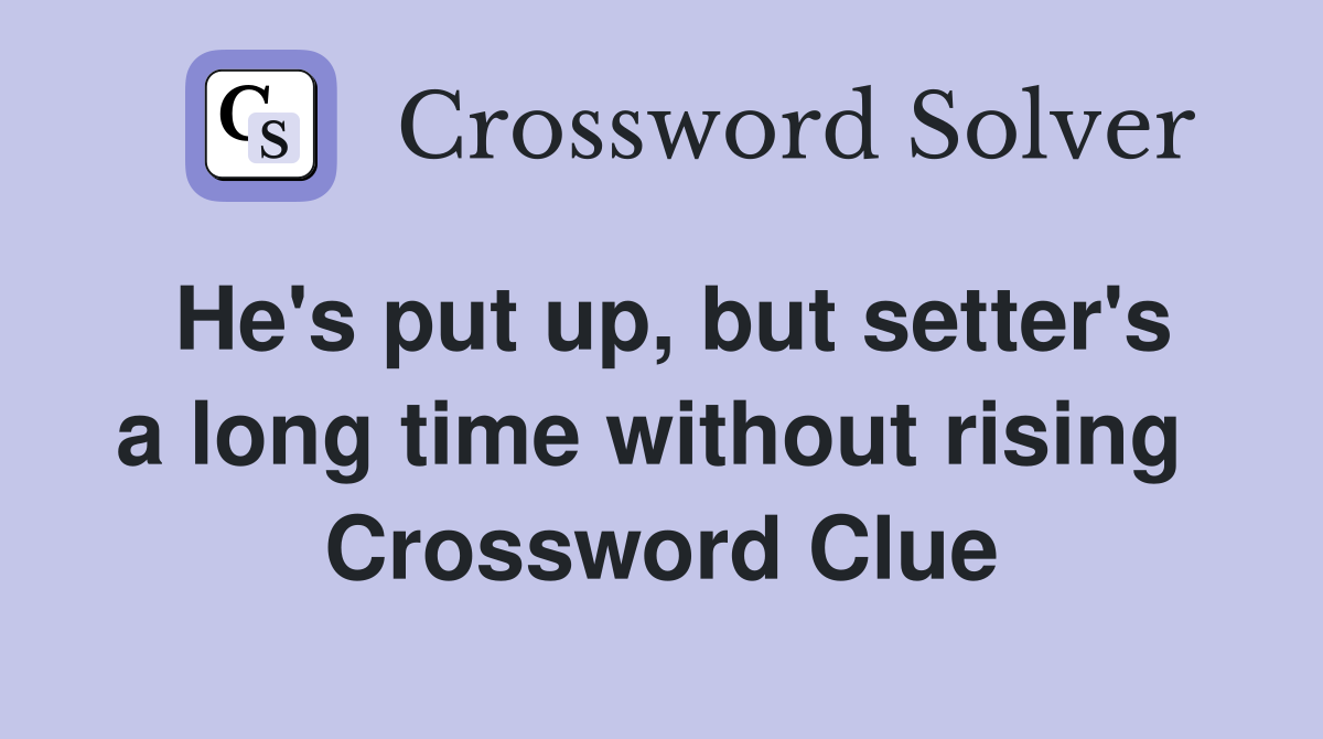 He's put up, but setter's a long time without rising  Crossword Clue