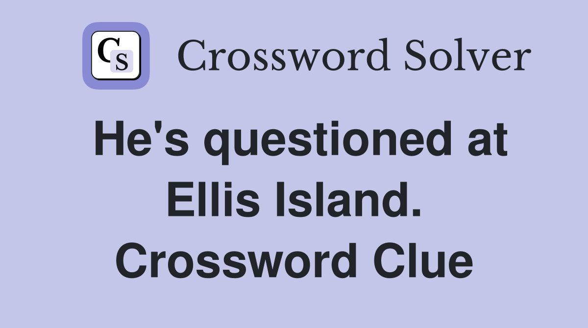 He's questioned at Ellis Island. Crossword Clue