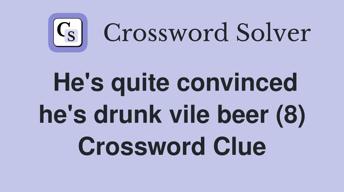 He's quite convinced he's drunk vile beer (8) Crossword Clue
