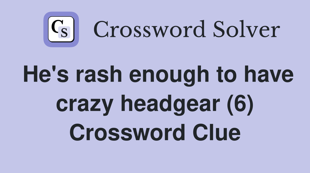 He's rash enough to have crazy headgear (6) Crossword Clue