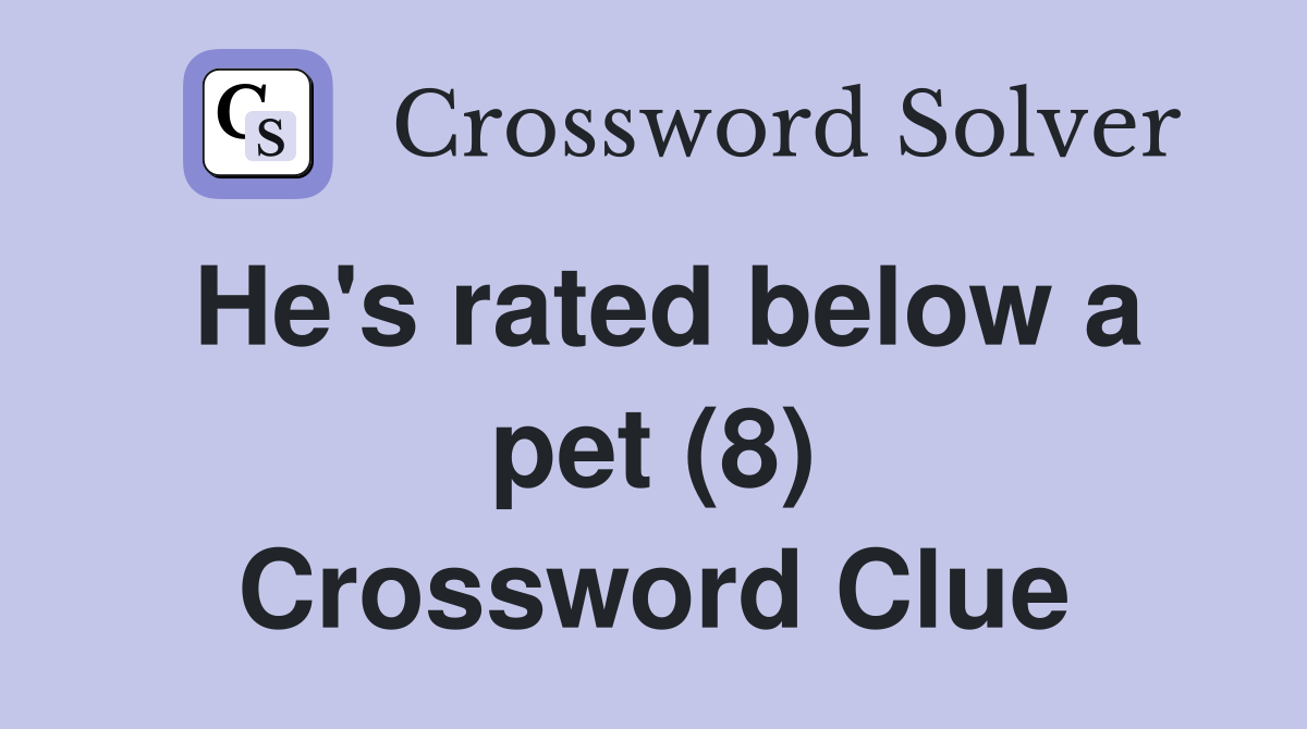 He's rated below a pet (8) Crossword Clue
