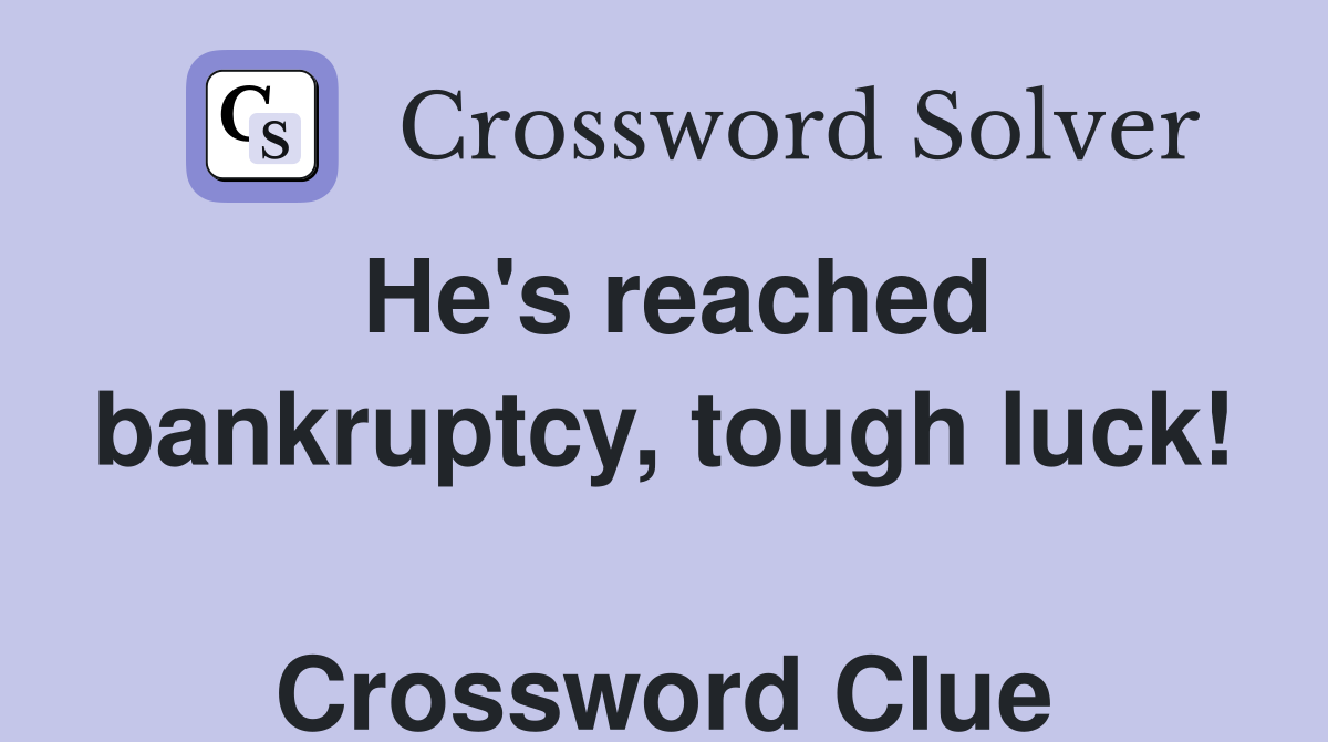 He's reached bankruptcy, tough luck!  Crossword Clue