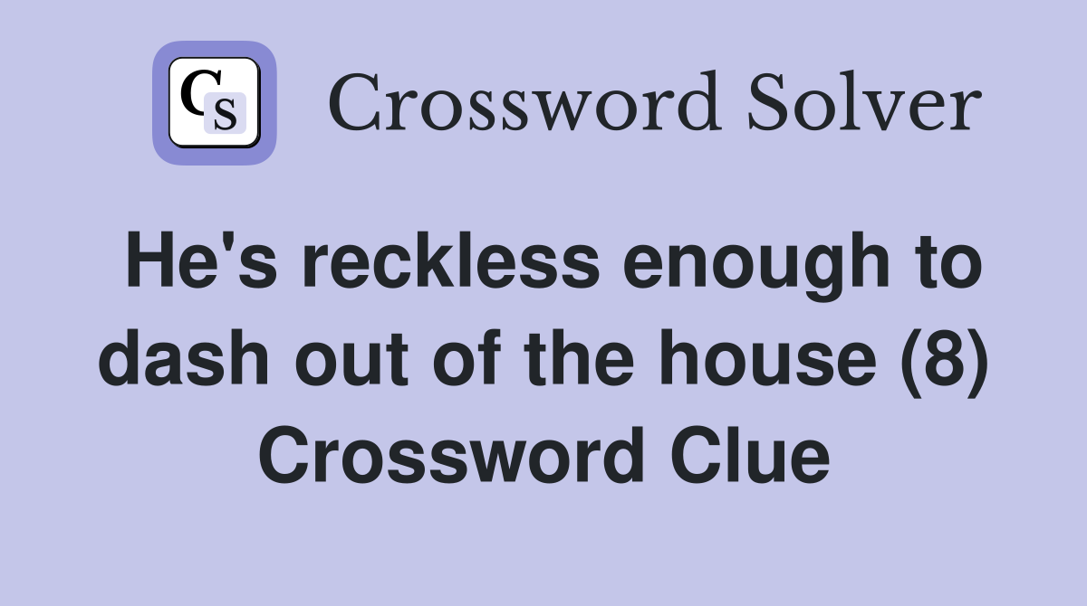 He's reckless enough to dash out of the house (8) Crossword Clue