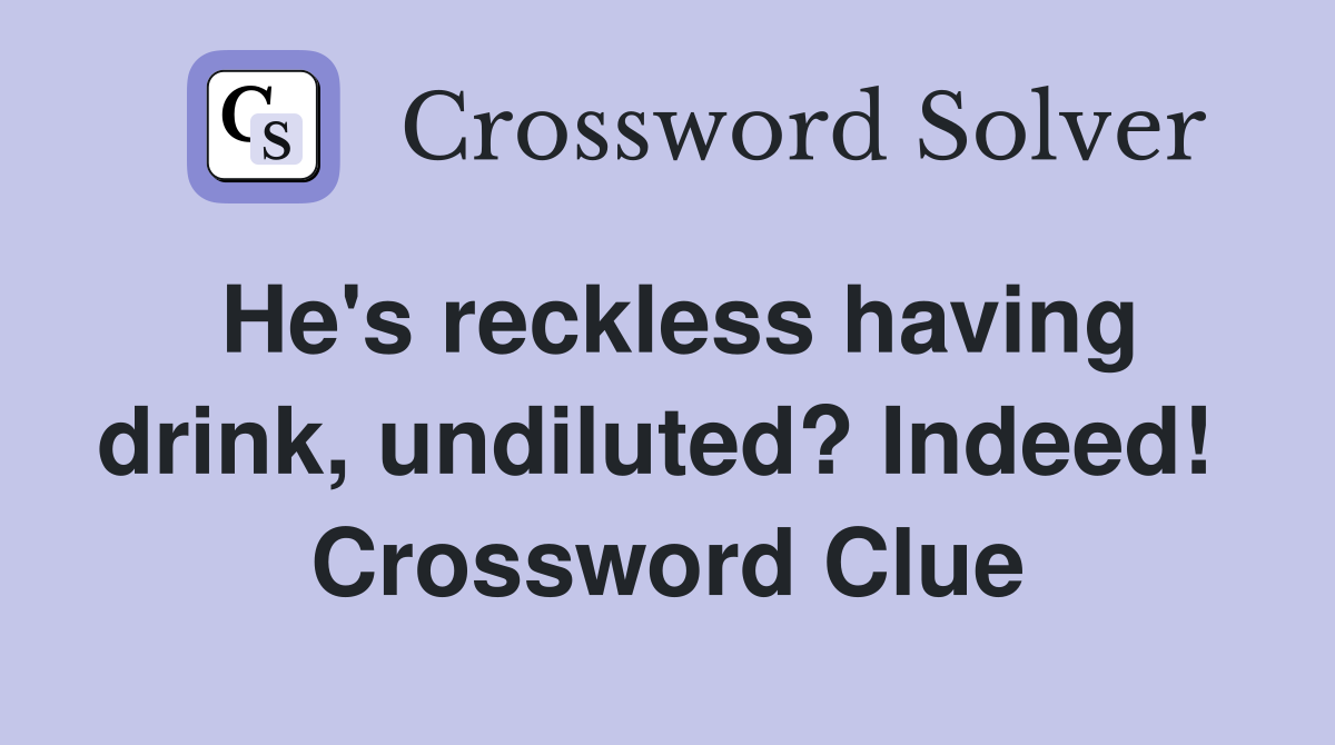 He's reckless having drink, undiluted? Indeed!  Crossword Clue