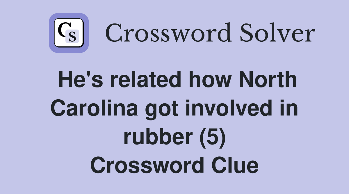 He's related how North Carolina got involved in rubber (5) Crossword Clue