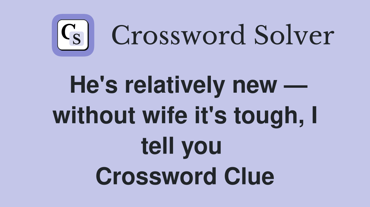 He's relatively new — without wife it's tough, I tell you  Crossword Clue