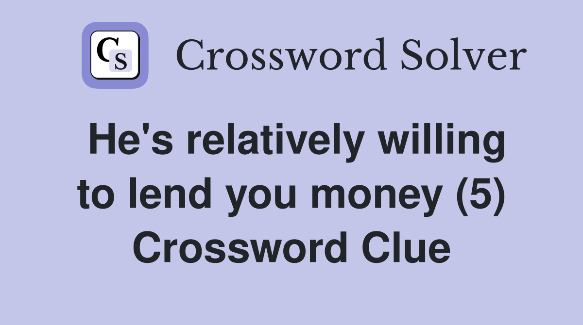 He's relatively willing to lend you money (5) Crossword Clue