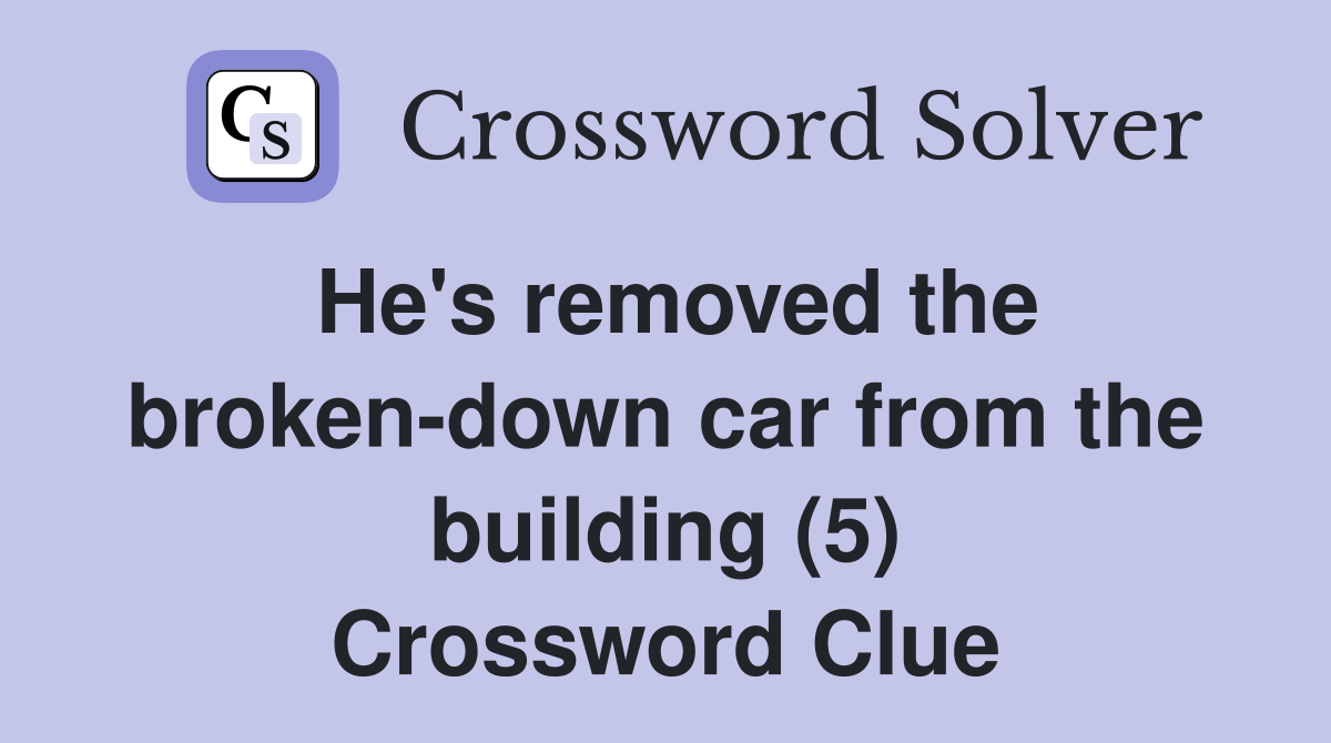 He's removed the broken-down car from the building (5) Crossword Clue