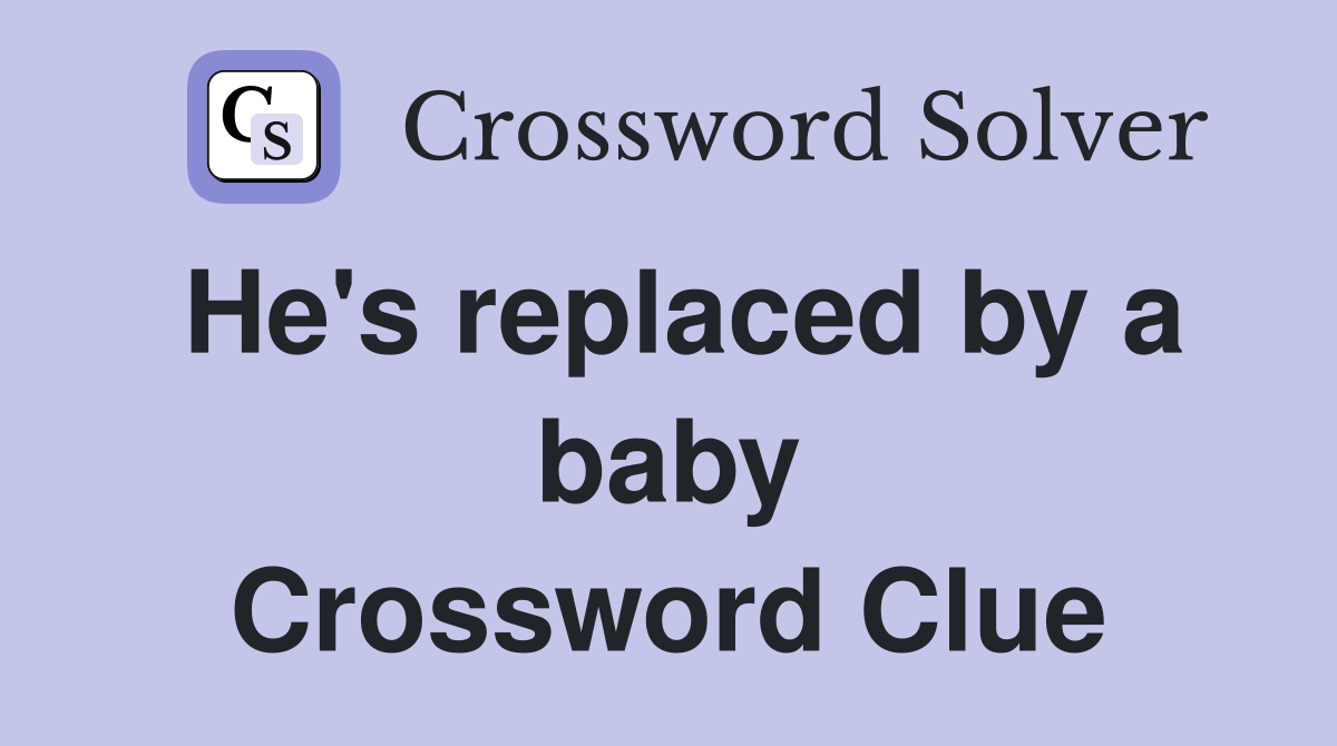 He's replaced by a baby Crossword Clue