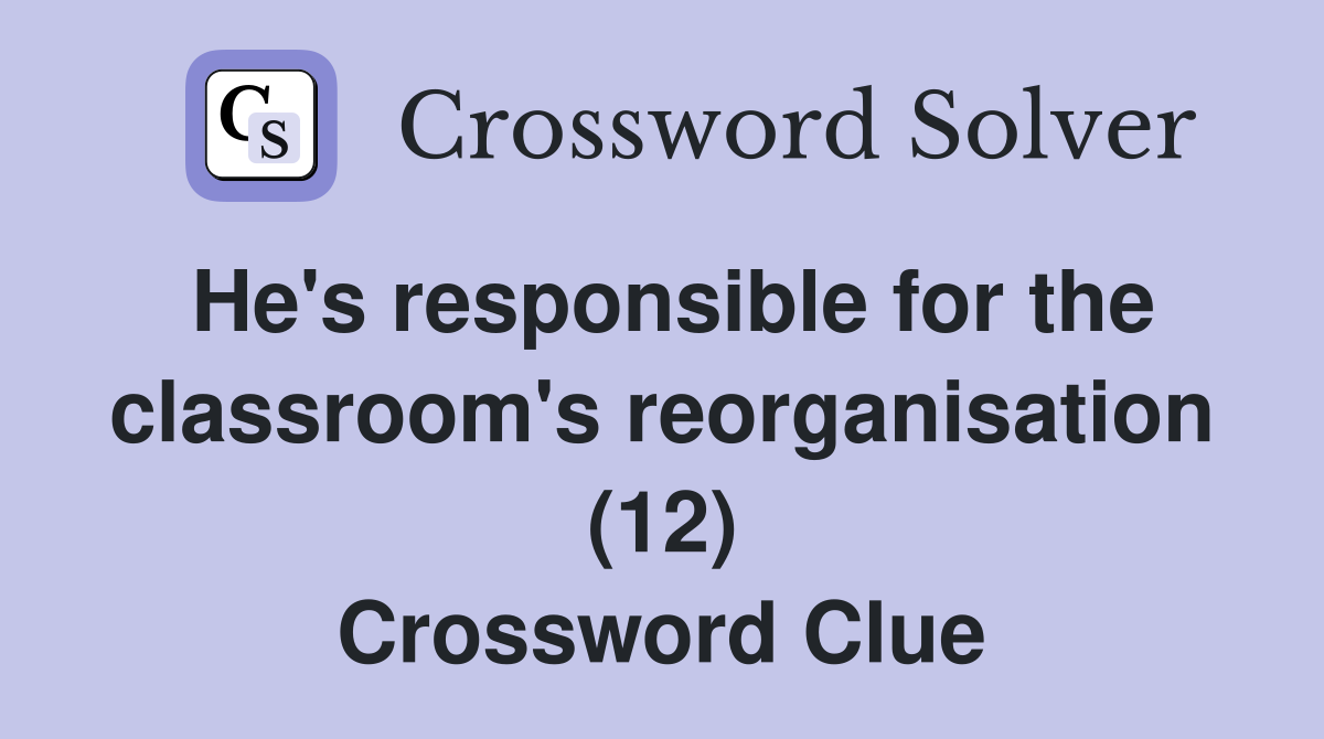 He's responsible for the classroom's reorganisation (12) Crossword Clue